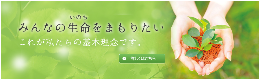 みんなのいのちを守りたい　これが私たちの基本理念です。